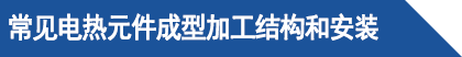 常見電熱元件成型加工結(jié)構(gòu)和安裝.png